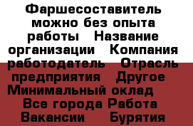 Фаршесоставитель-можно без опыта работы › Название организации ­ Компания-работодатель › Отрасль предприятия ­ Другое › Минимальный оклад ­ 1 - Все города Работа » Вакансии   . Бурятия респ.